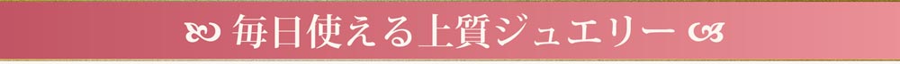 毎日使える上質ジュエリー
